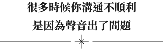 很多時候你溝通不順利，是因為聲音出了問題